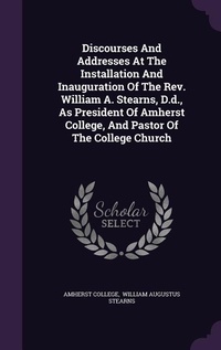 Enlarge image Cover: Discourses And Addresses At The Installation And Inauguration Of The Rev. William A. Stearns, D.d., As President Of Amherst College, And Pastor Of The College Church - Palala Press