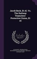 Cover: Jacob Beck, et al. vs. the Railway Teamsters' Protective Union, et al - Palala Press