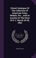 Cover: Priced Catalogue Of The Collection Of American Coins, Medals, Etc....sold At Auction At The Store Of E. C. March 25-26, 1862 - Palala Press