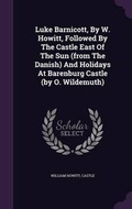 Cover: Luke Barnicott, By W. Howitt, Followed By The Castle East Of The Sun (from The Danish) And Holidays At Barenburg Castle (by O. Wildemuth) - Palala Press