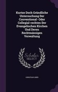 Cover: Kurtze Doch Gruendliche Untersuchung Der Conventional- Oder Collegial-rechten Der Evangelischen Kirchen Und Deren Rechtmaessigen Verwaltung - Palala Press