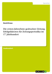 Abbildung von: Die ersten Jahrzehnte gedruckter Zeitung. Erfolgsfaktoren fuer Zeitungsperiodika im 17. Jahrhundert - GRIN Verlag