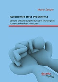 Cover: Autonomie trotz Wachkoma: Ethische Entscheidungsfindung bei neurologisch schwerst erkrankten Menschen - Diplomica Verlag