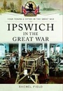 Cover: Ipswich in the Great War - Pen & Sword Military