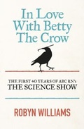 Cover: In Love With Betty The Crow: The First 40 Years Of The Science Show - ABC Books
