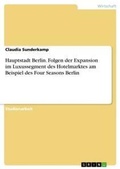 Cover: Hauptstadt Berlin. Folgen der Expansion im Luxussegment des Hotelmarktes am Beispiel des Four Seasons Berlin - GRIN Verlag