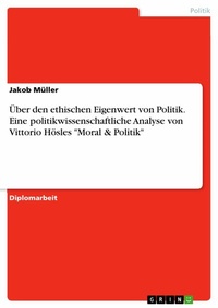 Abbildung von: Über den ethischen Eigenwert von Politik. Eine politikwissenschaftliche Analyse von Vittorio Hösles "Moral & Politik" - GRIN Verlag