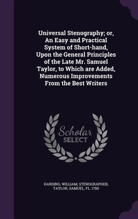 Enlarge image Cover: Universal Stenography; or, An Easy and Practical System of Short-hand, Upon the General Principles of the Late Mr. Samuel Taylor, to Which are Added, Numerous Improvements From the Best Writers - Palala Press
