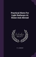 Cover: Practical Hints For Light Railways At Home And Abroad - Palala Press