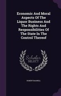 Cover: Economic and Moral Aspects of the Liquor Business and the Rights and Responsibilities of the State in the Control Thereof - Palala Press