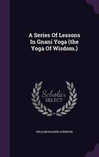 Abbildung von: A Series Of Lessons In Gnani Yoga (the Yoga Of Wisdom.) - Palala Press