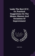 Cover: 'make The Best Of It', Or, Practical Suggestions On The Means, Manner And Occasions Of Improvement - Palala Press