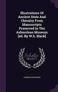 Cover: Illustrations Of Ancient State And Chivalry From Manuscripts Preserved In The Ashmolean Museum [ed. By W.h. Black] - Palala Press