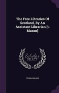 Cover: The Free Libraries of Scotland, by an Assistant Librarian [T. Mason] - Palala Press