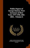 Cover: Public Papers of George Clinton, First Governor of New York, 1777-1795, 1801-1804 .. Volume 6 - Arkose Press