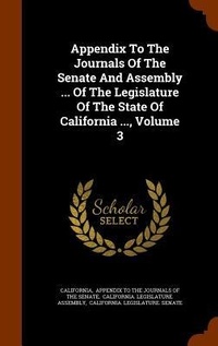 Enlarge image Cover: Appendix To The Journals Of The Senate And Assembly ... Of The Legislature Of The State Of California ..., Volume 3 - Arkose Press