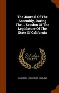 Enlarge image Cover: The Journal Of The Assembly, During The ... Session Of The Legislature Of The State Of California - Arkose Press