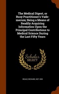 Cover: The Medical Digest, or Busy Practitioner's Vade-mecum; Being a Means of Readily Acquiring Information Upon the Principal Contributions to Medical Science During the Last Fifty Years - Arkose Press