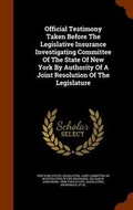 Cover: Official Testimony Taken Before The Legislative Insurance Investigating Committee Of The State Of New York By Authority Of A Joint Resolution Of The Legislature - Arkose Press