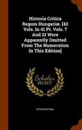Cover: Historia Critica Regum Hungariae. [42 Vols. In 41 Pt. Vols. 7 And 21 Were Apparently Omitted From The Numeration In This Edition] - Arkose Press