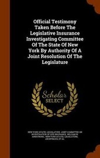 Enlarge image Cover: Official Testimony Taken Before The Legislative Insurance Investigating Committee Of The State Of New York By Authority Of A Joint Resolution Of The Legislature - Arkose Press