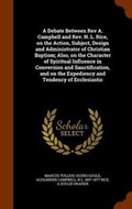 Cover: A Debate Between Rev A. Campbell and Rev. N. L. Rice, on the Action, Subject, Design and Administrator of Christian Baptism; Also, on the Character of Spiritual Influence in Conversion and Sanctification, and on the Expediency and Tendency of Ecclesiastic - Arkose Press