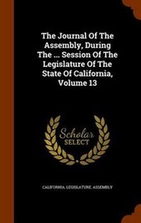 Enlarge image Cover: The Journal of the Assembly, During the ... Session of the Legislature of the State of California, Volume 13 - Arkose Press