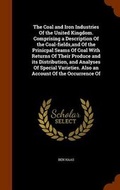 Cover: The Coal and Iron Industries Of the United Kingdom. Comprising a Description Of the Coal-fields, and Of the Prinicpal Seams Of Coal With Returns Of Their Produce and its Distribution, and Analyses Of Special Varieties. Also an Account Of the Occurrence Of - Arkose Press