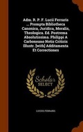 Cover: Adm. R. P. F. Lucii Ferraris ... Prompta Bibliotheca Canonica, Juridica, Moralis, Theologica. Ed. Postrema Absolutissima. Philippi A Carboneano Notis Criticis Illustr. [with] Additamenta Et Correctiones - Arkose Press
