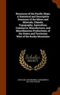 Cover: Resources of the Pacific Slope. a Statistical and Descriptive Summary of the Mines and Minerals, Climate, Topography, Agriculture, Commerce, Manufactures, and Miscellaneous Productions, of the States and Territories West of the Rocky Mountains - Arkose Press