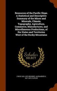 Enlarge image Cover: Resources of the Pacific Slope. a Statistical and Descriptive Summary of the Mines and Minerals, Climate, Topography, Agriculture, Commerce, Manufactures, and Miscellaneous Productions, of the States and Territories West of the Rocky Mountains - Arkose Press