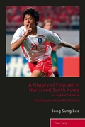 Cover: A History of Football in North and South Korea c.1910-2002 - Peter Lang Verlag