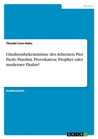 Abbildung von: Glaubensbekenntnisse des Atheisten Pier Paolo Pasolini. Provokateur, Prophet oder moderner Paulus? - GRIN Verlag