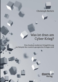 Abbildung von: Was ist dran am Cyber-Krieg? Eine Analyse moderner Kriegsfuehrung am Beispiel des russisch-georgischen Krieges 2008 - disserta Verlag