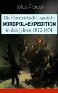 Cover: Die &Ouml;sterreichisch-Ungarische Nordpol-Expedition in den Jahren 1872-1874 - e-artnow