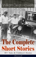 Cover: The Complete Short Stories of William Dean Howells: 40+ Tales & Children's Stories (Illustrated) - e-artnow