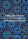 Cover: Merleau-Ponty and the Ethics of Intersubjectivity - Palgrave Macmillan