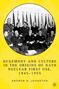 Cover: Hegemony and Culture in the Origins of NATO Nuclear First-Use, 1945-1955 - Palgrave MacMillan
