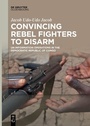 Cover: Convincing Rebel Fighters to Disarm - De Gruyter Oldenbourg