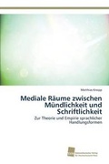 Cover: Mediale Raeume zwischen Muendlichkeit und Schriftlichkeit - Sudwestdeutscher Verlag Fur Hochschulschriften AG