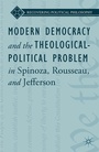 Cover: Modern Democracy and the Theological-Political Problem in Spinoza, Rousseau, and Jefferson - Palgrave MacMillan