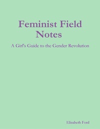 Enlarge image Cover: Feminist Field Notes : A Girl's Guide to the Gender Revolution - Lulu.com
