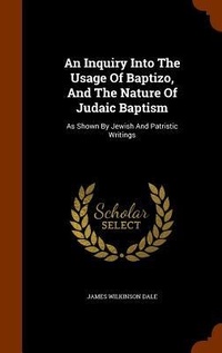 Enlarge image Cover: An Inquiry Into The Usage Of Baptizo, And The Nature Of Judaic Baptism - Arkose Press