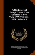Cover: Public Papers of George Clinton, First Governor of New York, 1777-1795, 1801-1804 .. Volume 3 - Arkose Press
