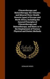 Abbildung von: Climatotherapy and Balneotherapy; The Climates and Mineral Water Health Resorts (Spas) of Europe and North Africa, Including the General Principles of Climatotherapy and Balneotherapy, and Hints as to the Employment of Various Physical and Dieteic Methods - Arkose Press