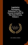 Cover: Legislative Documents Submitted To The ... General Assembly Of The State Of Iowa, Volume 1 - Arkose Press