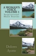 Cover: A Woman's Voice Inspirational Short Stories Volume 1 - Dolores Ayotte