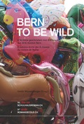 Cover: Bern to be wild - Die Provinz GmbH, gemeinn&uuml;tzige Gesellschaft f&uuml;r Kulturprojekte
