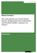 Cover: Wie steht Johanna zur Gewalt? Bertolt Brechts "Heilige Johanna der Schlachthoefe" und Friedrich Schillers "Johanna von Orleans" - GRIN Verlag