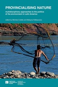 Cover: Provincialising nature: multidisciplinary approaches to the politics of the environment in Latin America - University of London Press